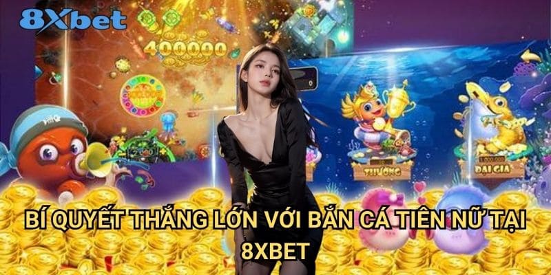 Bắn cá tiên nữ 8xbet - Trải nghiệm game bắn cá đỉnh cao 3 Bí quyết thắng lớn với bắn cá tiên nữ tại 8xbet