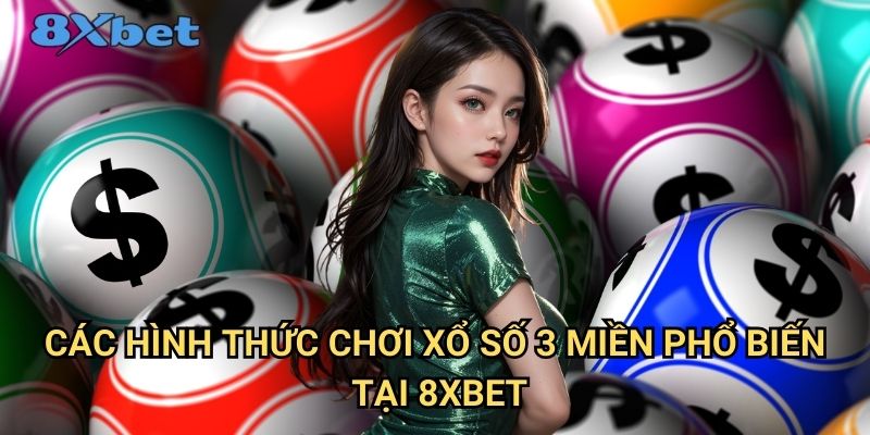 Xổ số 3 miền tại 8xbet - Dự đoán chính xác, thắng lớn mỗi ngày 3 Các hình thức chơi xổ số 3 miền phổ biến tại 8xbet