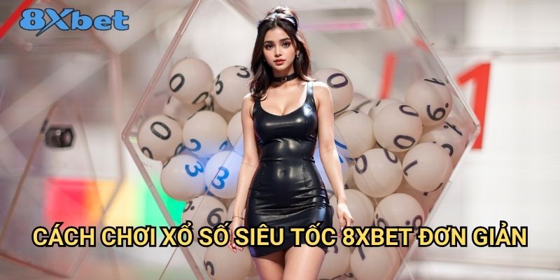 Xổ số siêu tốc 8xbet - Kết quả nhanh, trúng thưởng liền tay 2 Cách chơi xổ số siêu tốc 8xbet đơn giản