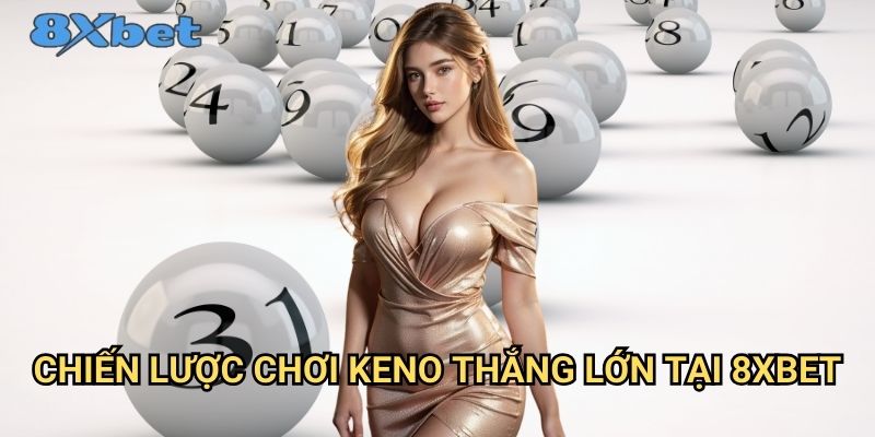 Keno 8xbet - Trò chơi xổ số điện tử đỉnh cao 3 Chiến lược chơi keno thắng lớn tại 8xbet