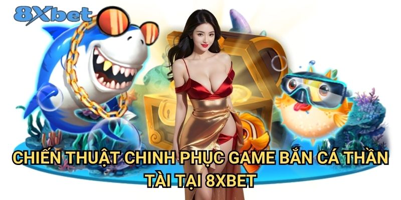 Bắn cá thần tài 8xbet - Săn tiền thưởng khủng mỗi ngày 3 Chiến thuật chinh phục game bắn cá thần tài tại 8xbet