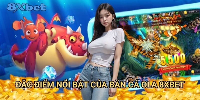 Bắn cá OLA tại 8xbet - Phiên bản hot nhất hiện nay 2 Đặc điểm nổi bật của bắn cá OLA 8xbet