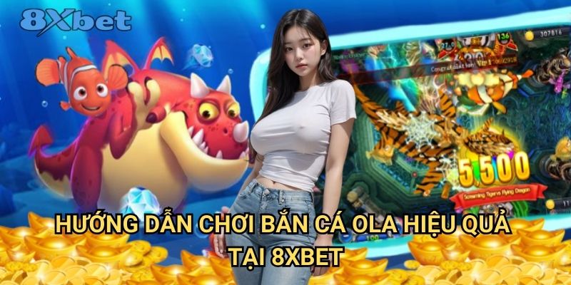 Bắn cá OLA tại 8xbet - Phiên bản hot nhất hiện nay 3 Hướng dẫn chơi bắn cá OLA hiệu quả tại 8xbet