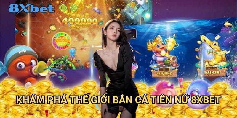 Bắn cá tiên nữ 8xbet - Trải nghiệm game bắn cá đỉnh cao 2 Khám phá thế giới bắn cá tiên nữ 8xbet