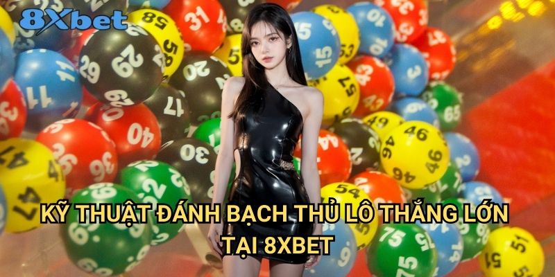 Bạch thủ lô 8xbet - Phương pháp chơi lô đề hiệu quả nhất 3 Kỹ thuật đánh bạch thủ lô thắng lớn tại 8xbet