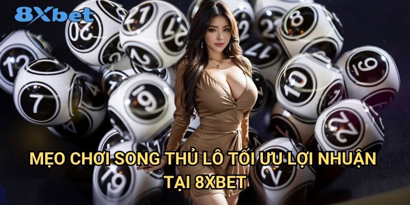 Song thủ lô 8xbet - Tăng cơ hội trúng với chiến thuật thông minh 3 Mẹo chơi song thủ lô tối ưu lợi nhuận tại 8xbet
