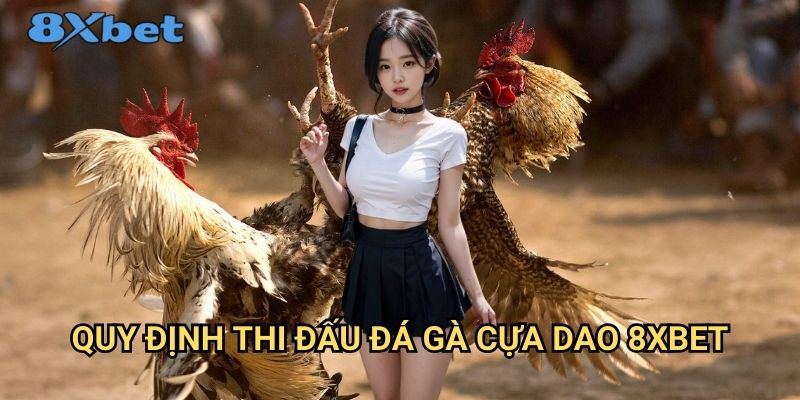 Đá gà cựa dao 8xbet - Sân chơi cá cược đỉnh cao dành cho cao thủ 2 Quy định thi đấu đá gà cựa dao 8xbet